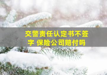 交警责任认定书不签字 保险公司赔付吗